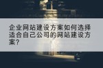 企业网站建设方案如何选择适合自己公司的网站建设方案？