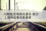 AI赋能昆明网站建设-助力上海网站建设新篇章