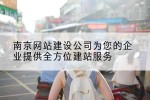 南京网站建设公司为您的企业提供全方位建站服务