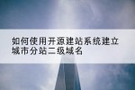 如何使用开源建站系统建立城市分站二级域名