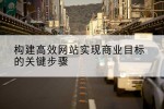 构建高效网站实现商业目标的关键步骤