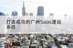 打造成功的广州Saas建站系统