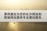 潭州建站为您的长沙网站和商城网站提供专业建站服务