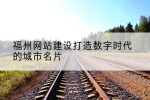 福州网站建设打造数字时代的城市名片