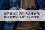 站群建站系统与网站搜索优化提升网站流量的关键策略