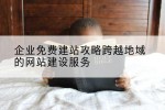 企业免费建站攻略跨越地域的网站建设服务