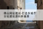 佛山网站建设-打造多城市分站建站源码新篇章