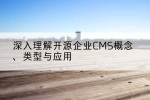 深入理解开源企业CMS概念、类型与应用
