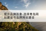 提升品牌形象-选择青岛网站建设与品牌网站建设