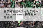 重庆网站建设公司为您的 online business 搭建稳固的桥梁