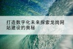 打造数字化未来探索龙岗网站建设的奥秘