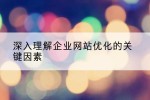 深入理解企业网站优化的关键因素