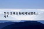 如何选择适合的网站建设公司?