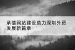 承德网站建设助力深圳外贸发展新篇章