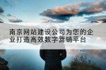 南京网站建设公司为您的企业打造高效数字营销平台