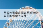 从长沙到南京探索网站建设公司的创新与发展