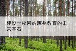 建设学校网站惠州教育的未来基石