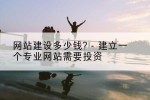 网站建设多少钱? - 建立一个专业网站需要投资