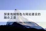探索地域特色与网站建设的融合之道