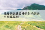 揭秘网站建设费用影响因素与预算规划