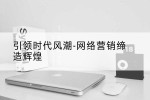 引领时代风潮-网络营销缔造辉煌