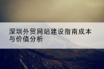 深圳外贸网站建设指南成本与价值分析