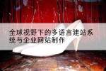 全球视野下的多语言建站系统与企业网站制作