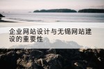 企业网站设计与无锡网站建设的重要性
