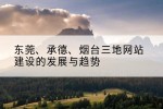 东莞、承德、烟台三地网站建设的发展与趋势