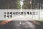 南昌网站建设如何打造企业级网站