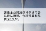 建设企业网站选择多城市分站建站源码、合理预算和免费企业CMS