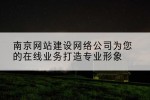 南京网站建设网络公司为您的在线业务打造专业形象