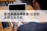 塑造卓越品牌形象-让您的品牌无处不在