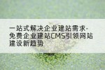 一站式解决企业建站需求-免费企业建站CMS引领网站建设新趋势