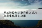 网站建设与企业升级之道AI文章生成器的应用