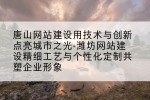 唐山网站建设用技术与创新点亮城市之光-潍坊网站建设精细工艺与个性化定制共塑企业形象