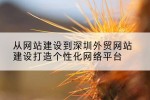 从网站建设到深圳外贸网站建设打造个性化网络平台