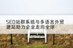 SEO站群系统与多语言外贸建站助力企业走向全球