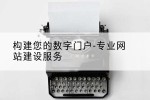 构建您的数字门户-专业网站建设服务
