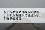 提升品牌在线形象网站优化、手机网站建设与企业网页制作的重要性