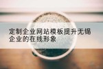 定制企业网站模板提升无锡企业的在线形象