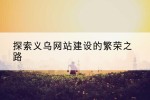 探索义乌网站建设的繁荣之路