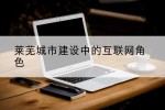 莱芜城市建设中的互联网角色