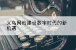 义乌网站建设数字时代的新机遇