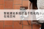 智能建站系统打造个性化的在线空间