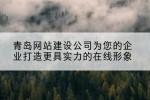 青岛网站建设公司为您的企业打造更具实力的在线形象