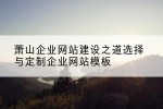 萧山企业网站建设之道选择与定制企业网站模板