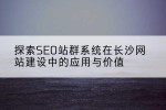 探索SEO站群系统在长沙网站建设中的应用与价值