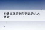 构建高效营销型网站的六大要素