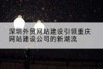 深圳外贸网站建设引领重庆网站建设公司的新潮流